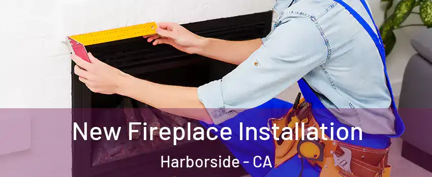 New Fireplace Installation Harborside - CA