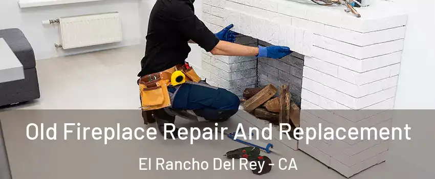 Old Fireplace Repair And Replacement El Rancho Del Rey - CA