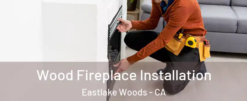 Wood Fireplace Installation Eastlake Woods - CA